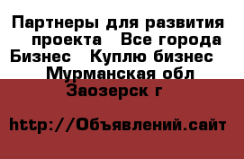 Партнеры для развития IT проекта - Все города Бизнес » Куплю бизнес   . Мурманская обл.,Заозерск г.